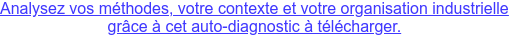 Analysez vos méthodes, votre contexte et votre organisation industrielle grâce à cet auto-diagnostic à télécharger.